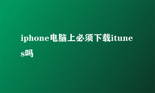 iphone电脑上必须下载itunes吗