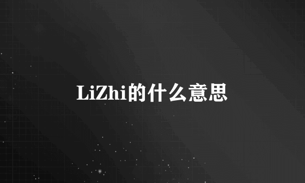 LiZhi的什么意思