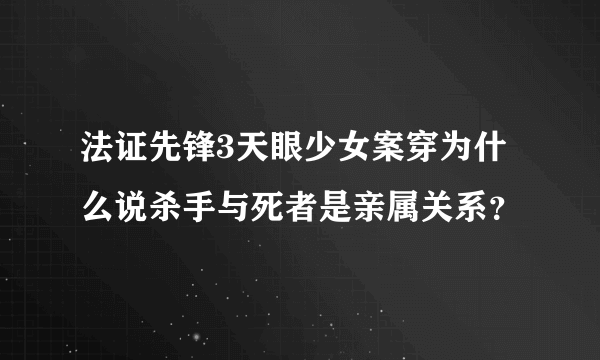 法证先锋3天眼少女案穿为什么说杀手与死者是亲属关系？