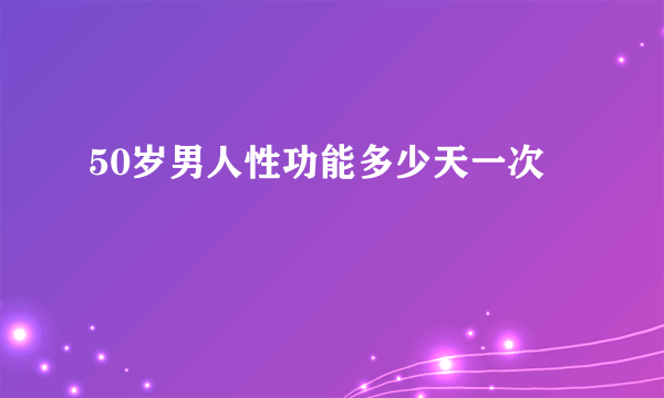 50岁男人性功能多少天一次