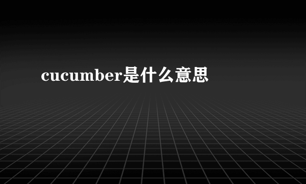 cucumber是什么意思