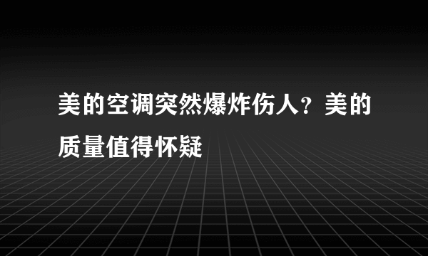 美的空调突然爆炸伤人？美的质量值得怀疑