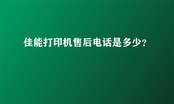 佳能打印机售后电话是多少？