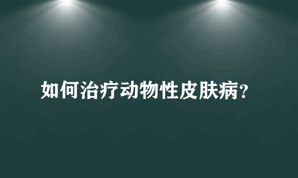 如何治疗动物性皮肤病？