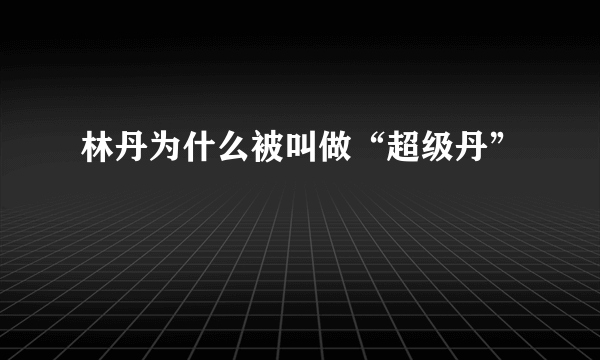 林丹为什么被叫做“超级丹”