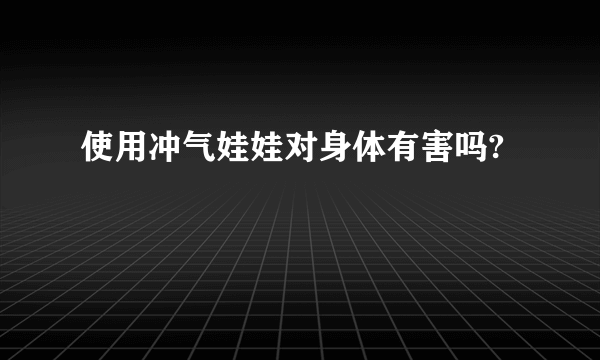 使用冲气娃娃对身体有害吗?