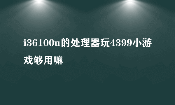 i36100u的处理器玩4399小游戏够用嘛