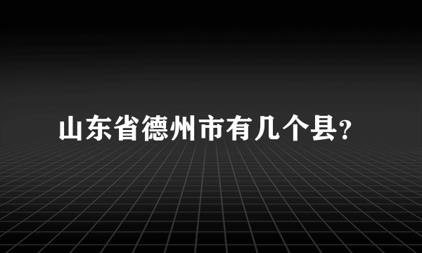 山东省德州市有几个县？