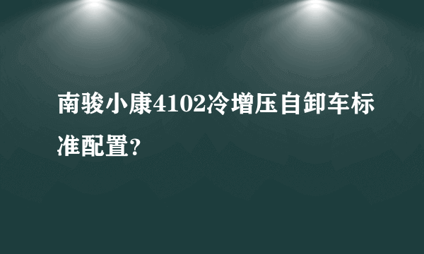 南骏小康4102冷增压自卸车标准配置？