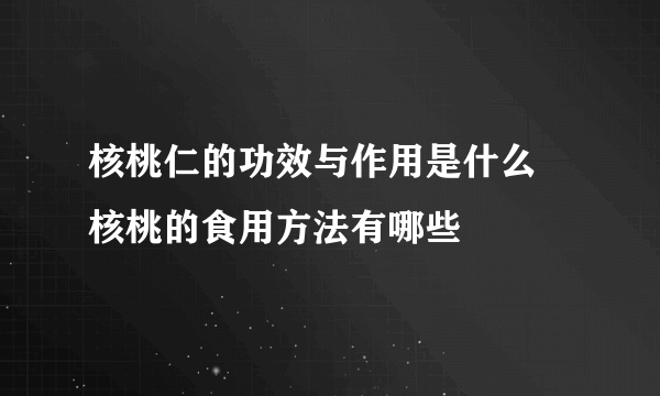 核桃仁的功效与作用是什么  核桃的食用方法有哪些