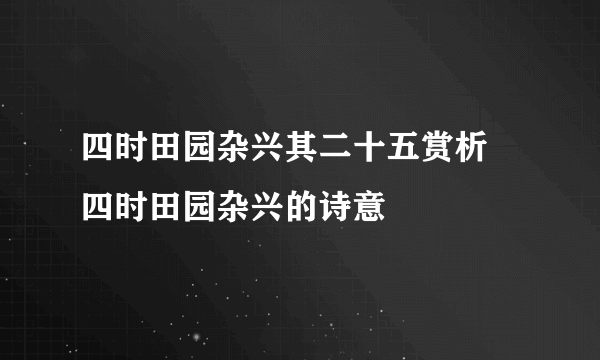 四时田园杂兴其二十五赏析 四时田园杂兴的诗意