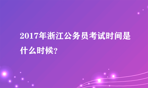 2017年浙江公务员考试时间是什么时候？