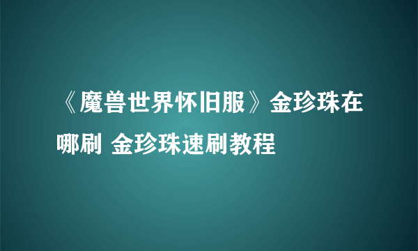 《魔兽世界怀旧服》金珍珠在哪刷 金珍珠速刷教程