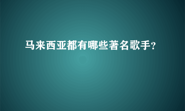 马来西亚都有哪些著名歌手？