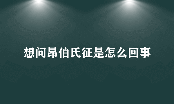 想问昂伯氏征是怎么回事