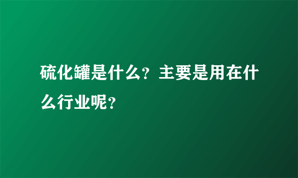 硫化罐是什么？主要是用在什么行业呢？