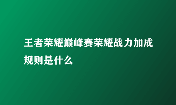 王者荣耀巅峰赛荣耀战力加成规则是什么