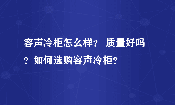 容声冷柜怎么样？ 质量好吗？如何选购容声冷柜？