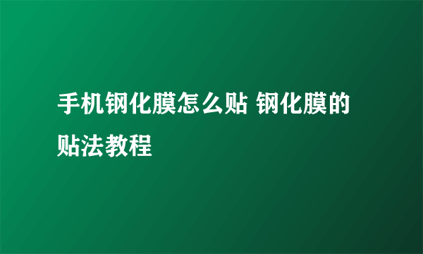 手机钢化膜怎么贴 钢化膜的贴法教程