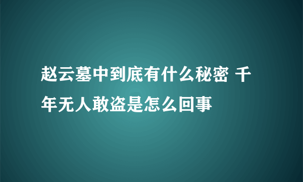 赵云墓中到底有什么秘密 千年无人敢盗是怎么回事