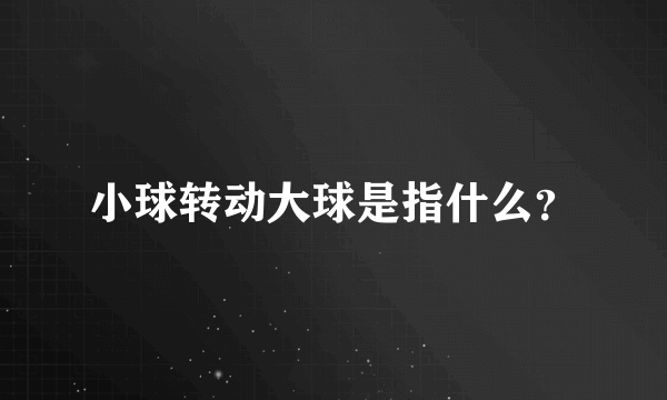 小球转动大球是指什么？