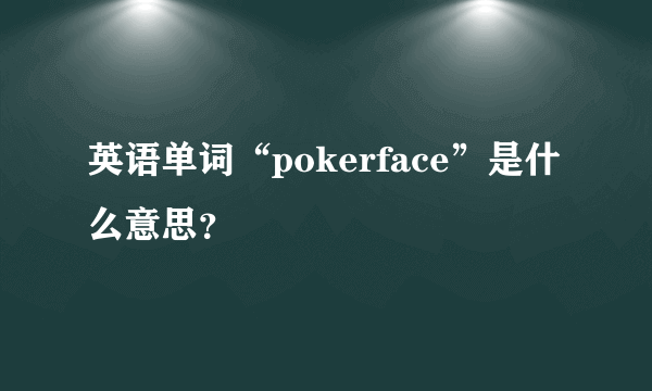 英语单词“pokerface”是什么意思？