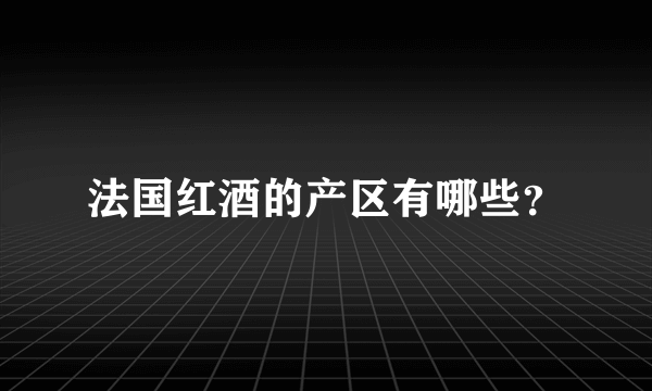 法国红酒的产区有哪些？