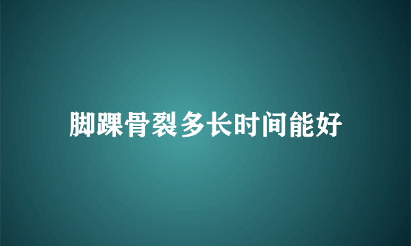 脚踝骨裂多长时间能好