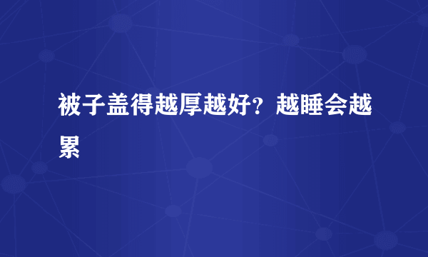 被子盖得越厚越好？越睡会越累