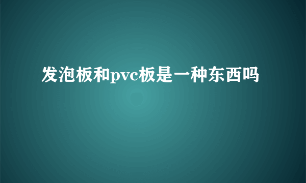 发泡板和pvc板是一种东西吗