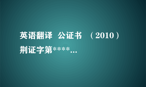 英语翻译  公证书  （2010）荆证字第****号  兹证明前面的（2010）荆证字第****号《未受刑事处分公证书》的英文翻译译本内容与该公证书中文原本相符.  中华人民共和国湖北荆门市公证处  公证员  2010年7月20号