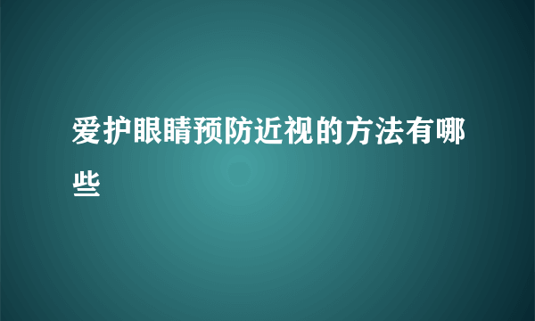 爱护眼睛预防近视的方法有哪些