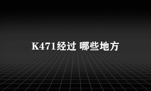 K471经过 哪些地方