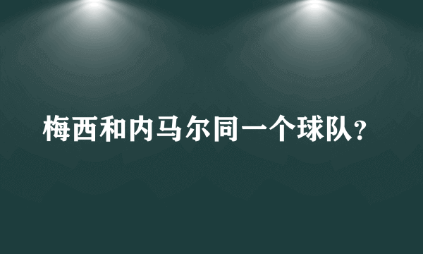 梅西和内马尔同一个球队？