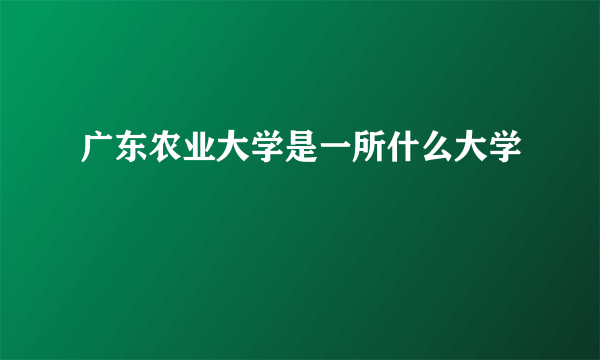 广东农业大学是一所什么大学