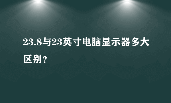 23.8与23英寸电脑显示器多大区别？