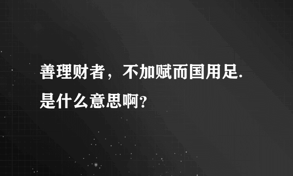 善理财者，不加赋而国用足.是什么意思啊？