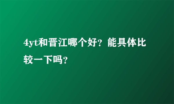 4yt和晋江哪个好？能具体比较一下吗？