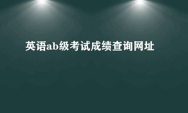 英语ab级考试成绩查询网址