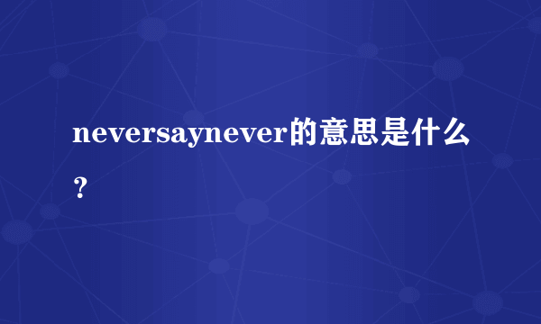 neversaynever的意思是什么？