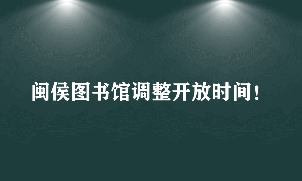 闽侯图书馆调整开放时间！