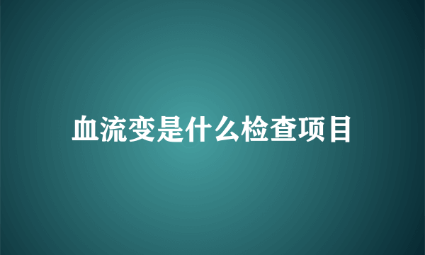 血流变是什么检查项目