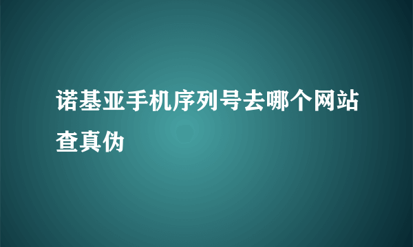 诺基亚手机序列号去哪个网站查真伪