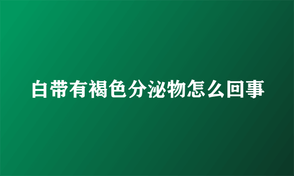 白带有褐色分泌物怎么回事