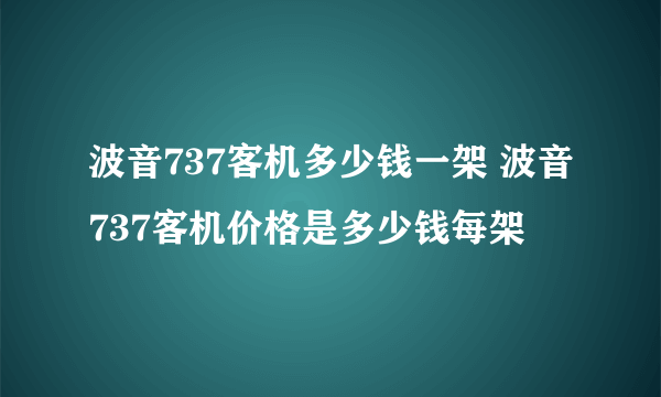 波音737客机多少钱一架 波音737客机价格是多少钱每架