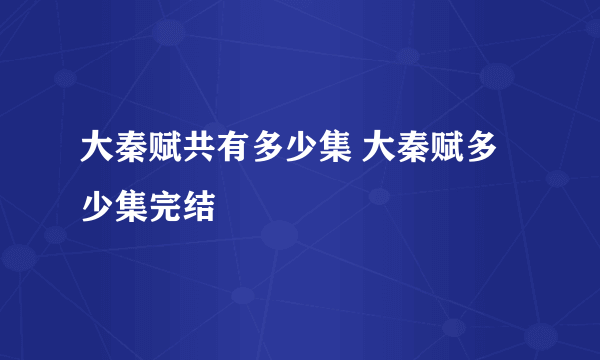 大秦赋共有多少集 大秦赋多少集完结