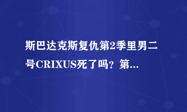 斯巴达克斯复仇第2季里男二号CRIXUS死了吗？第三集结尾好像被砍死了的意思