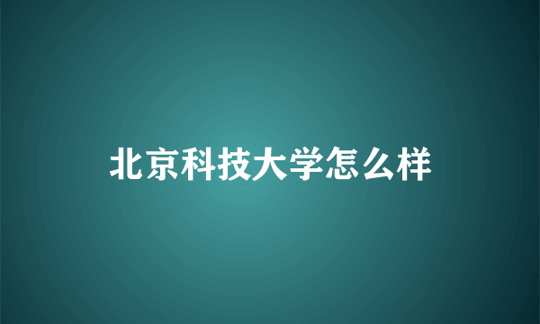 北京科技大学怎么样