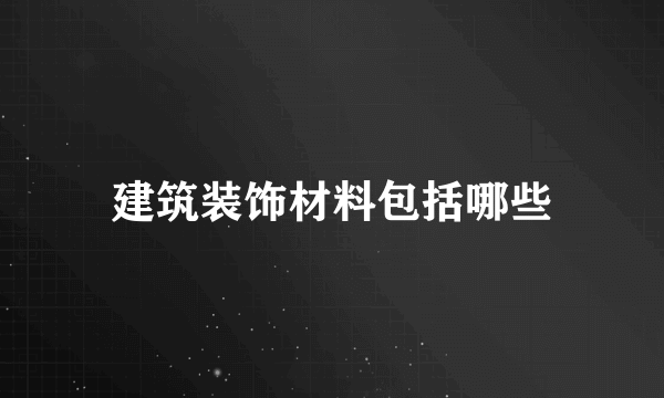 建筑装饰材料包括哪些