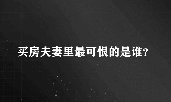 买房夫妻里最可恨的是谁？